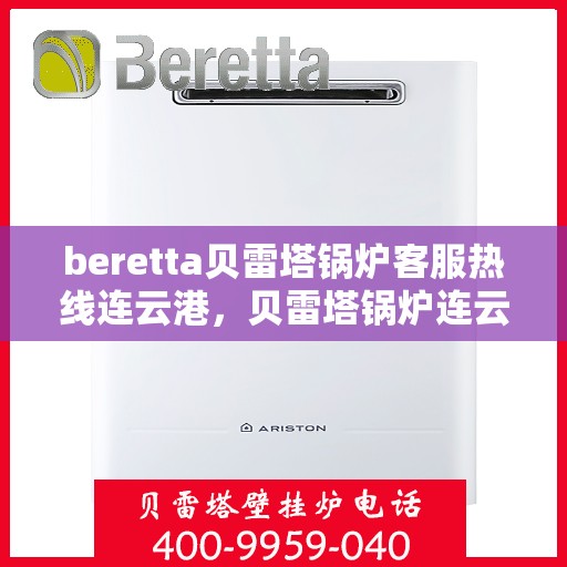 beretta贝雷塔锅炉客服热线连云港，贝雷塔锅炉连云港客服热线，专业解答您的热力需求