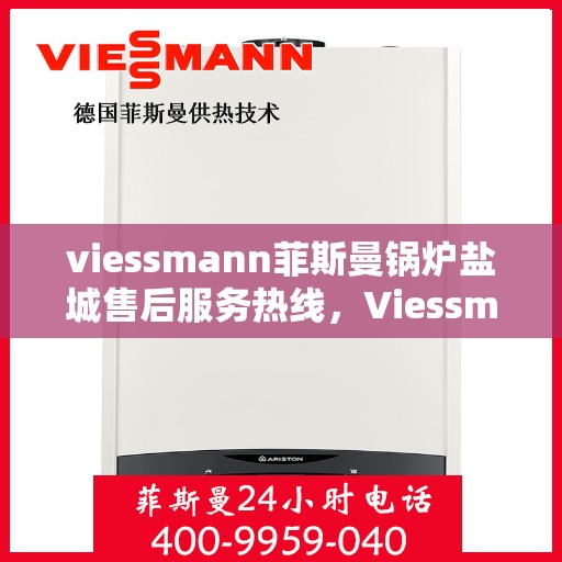viessmann菲斯曼锅炉盐城售后服务热线，Viessmann菲斯曼锅炉盐城售后服务热线及专业维修支持
