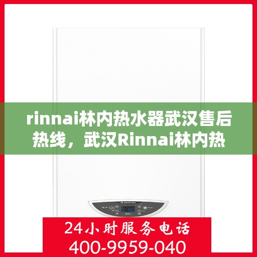 rinnai林内热水器武汉售后热线，武汉Rinnai林内热水器售后热线及维修服务指南
