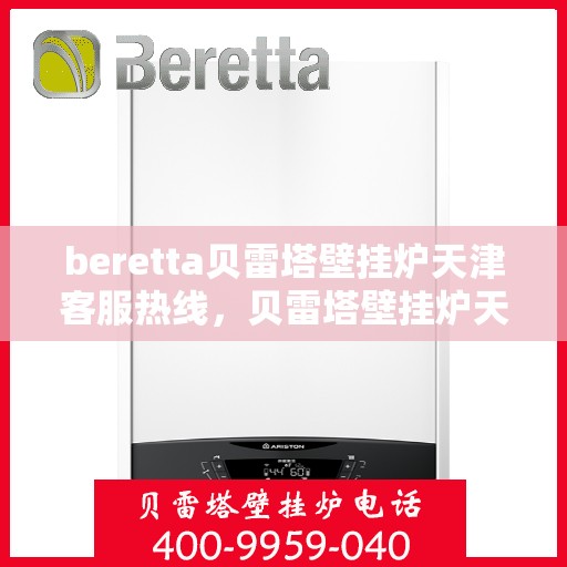 beretta贝雷塔壁挂炉天津客服热线，贝雷塔壁挂炉天津客服热线，专业支持与解决方案一站式服务