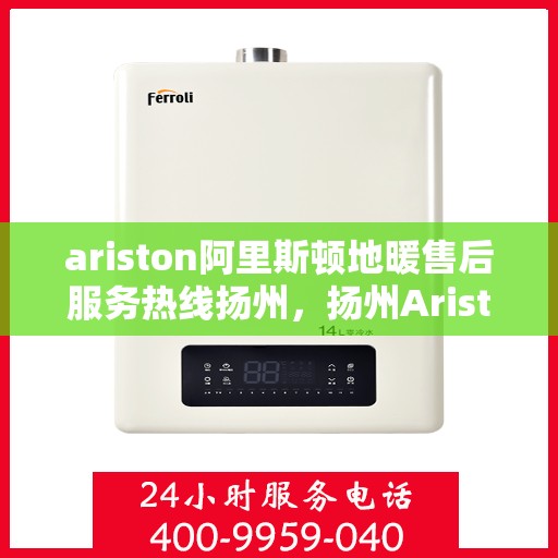 ariston阿里斯顿地暖售后服务热线扬州，扬州Ariston阿里斯顿地暖售后服务热线，专业解决您的地暖问题