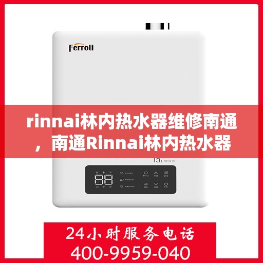 rinnai林内热水器维修南通，南通Rinnai林内热水器维修专家解析，快速解决故障秘籍