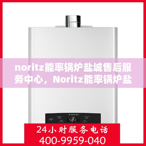 noritz能率锅炉盐城售后服务中心，Noritz能率锅炉盐城售后服务中心，专业团队，高效服务
