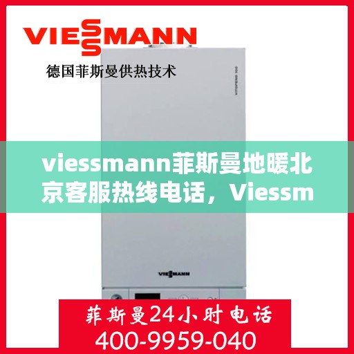 viessmann菲斯曼地暖北京客服热线电话，Viessmann菲斯曼地暖北京客服热线全攻略，解决您的地暖问题，专业热线电话一览