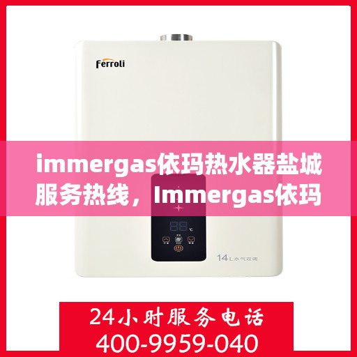immergas依玛热水器盐城服务热线，Immergas依玛热水器盐城服务热线，专业维修与售后，温暖您的生活