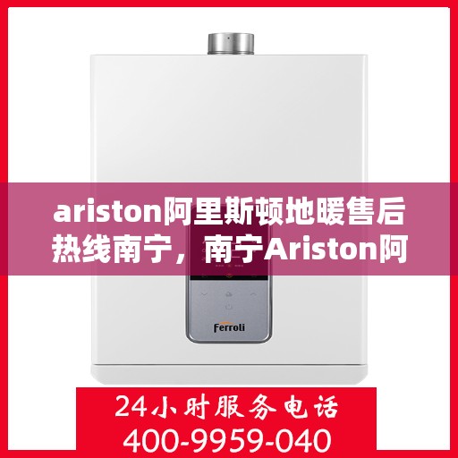 ariston阿里斯顿地暖售后热线南宁，南宁Ariston阿里斯顿地暖售后专业维修服务热线