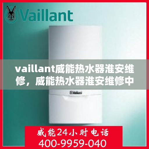 vaillant威能热水器淮安维修，威能热水器淮安维修中心专业服务解析