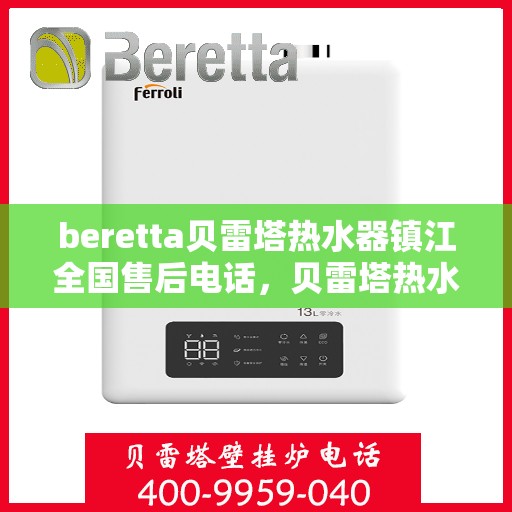 beretta贝雷塔热水器镇江全国售后电话，贝雷塔热水器镇江售后热线，专业维修与电话咨询服务