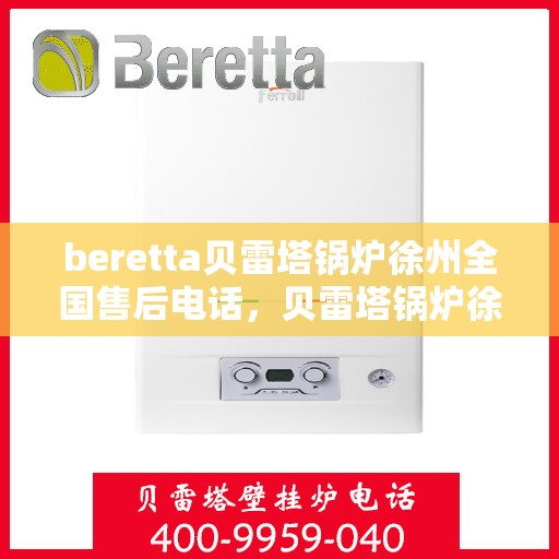 beretta贝雷塔锅炉徐州全国售后电话，贝雷塔锅炉徐州全国售后热线及维修服务指南