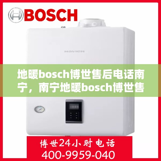 地暖bosch博世售后电话南宁，南宁地暖bosch博世售后专业维修服务电话公布