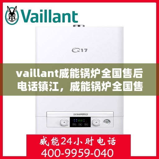 vaillant威能锅炉全国售后电话镇江，威能锅炉全国售后热线在镇江，一站式服务体验