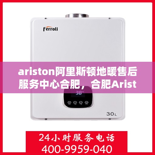 ariston阿里斯顿地暖售后服务中心合肥，合肥Ariston阿里斯顿地暖售后服务中心，专业维修，贴心服务
