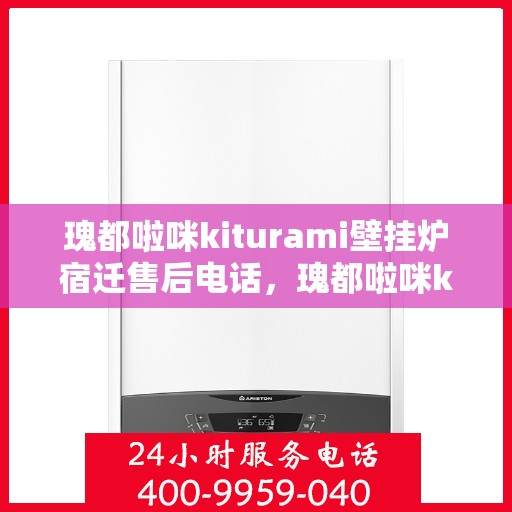 瑰都啦咪kiturami壁挂炉宿迁售后电话，瑰都啦咪kiturami壁挂炉宿迁售后服务中心联系电话及服务一览