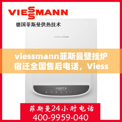 viessmann菲斯曼壁挂炉宿迁全国售后电话，Viessmann菲斯曼壁挂炉宿迁售后服务热线及全国售后电话全攻略