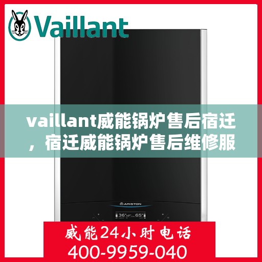 vaillant威能锅炉售后宿迁，宿迁威能锅炉售后维修服务解析
