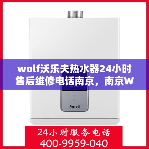 wolf沃乐夫热水器24小时售后维修电话南京，南京Wolf沃乐夫热水器全天候售后维修服务热线
