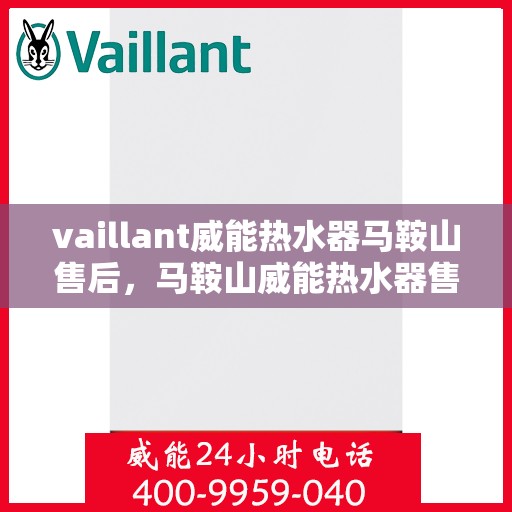 vaillant威能热水器马鞍山售后，马鞍山威能热水器售后服务热线及问题解决指南