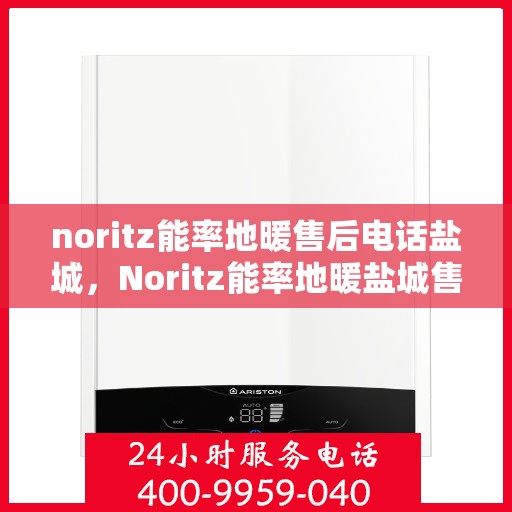 noritz能率地暖售后电话盐城，Noritz能率地暖盐城售后专线