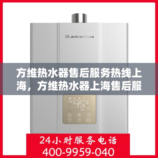 方维热水器售后服务热线上海，方维热水器上海售后服务热线及维修指南