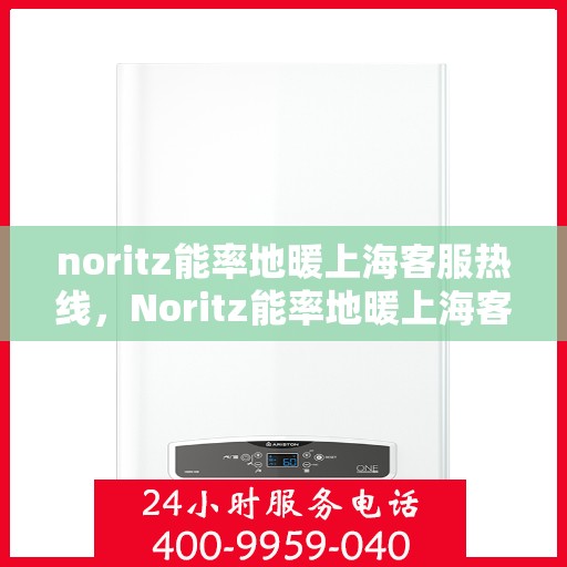 noritz能率地暖上海客服热线，Noritz能率地暖上海客服热线，专业解答，温暖您的每一个冬天