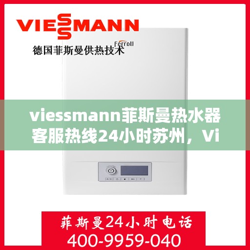 viessmann菲斯曼热水器客服热线24小时苏州，Viessmann菲斯曼热水器苏州24小时客服热线全攻略