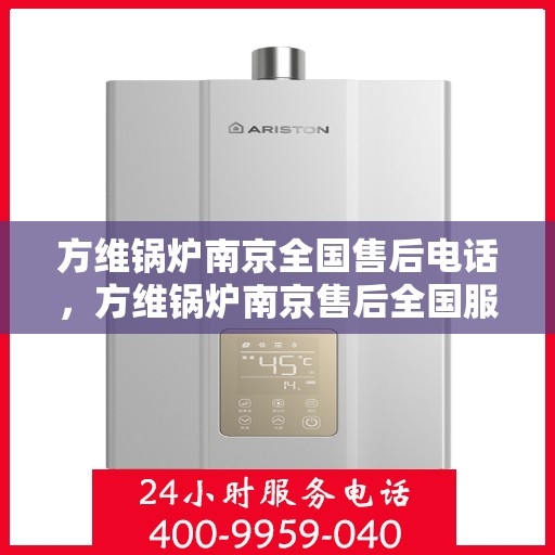 方维锅炉南京全国售后电话，方维锅炉南京售后全国服务热线公布