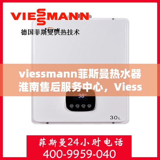 viessmann菲斯曼热水器淮南售后服务中心，Viessmann菲斯曼热水器淮南售后服务中心，专业维修与服务团队为您保驾护航