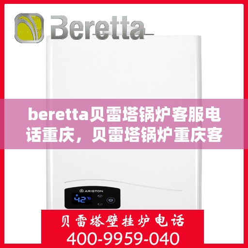 beretta贝雷塔锅炉客服电话重庆，贝雷塔锅炉重庆客服热线及售后服务指南