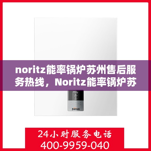 noritz能率锅炉苏州售后服务热线，Noritz能率锅炉苏州售后服务热线，专业团队为您解决一切问题