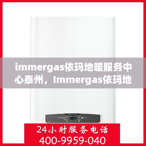 immergas依玛地暖服务中心泰州，Immergas依玛地暖泰州服务中心，专业温暖您的生活