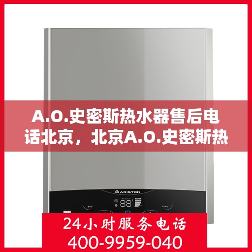 A.O.史密斯热水器售后电话北京，北京A.O.史密斯热水器售后服务中心联系电话