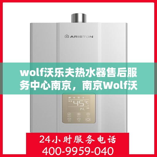 wolf沃乐夫热水器售后服务中心南京，南京Wolf沃乐夫热水器售后服务中心，专业维修与贴心服务