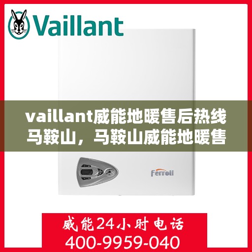vaillant威能地暖售后热线马鞍山，马鞍山威能地暖售后服务热线，专业解决您的温暖问题