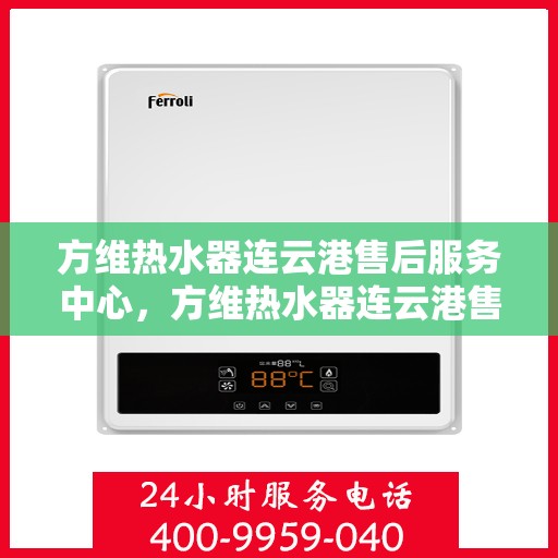 方维热水器连云港售后服务中心，方维热水器连云港售后服务中心，专业维修，贴心服务