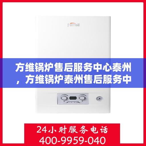 方维锅炉售后服务中心泰州，方维锅炉泰州售后服务中心，专业维修，贴心服务