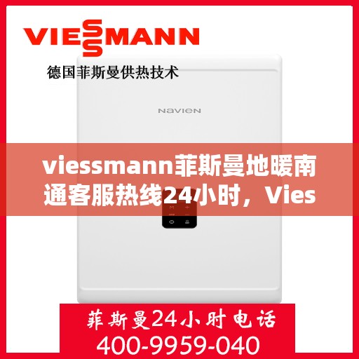 viessmann菲斯曼地暖南通客服热线24小时，Viessmann菲斯曼地暖，南通客服热线全天候24小时为您服务