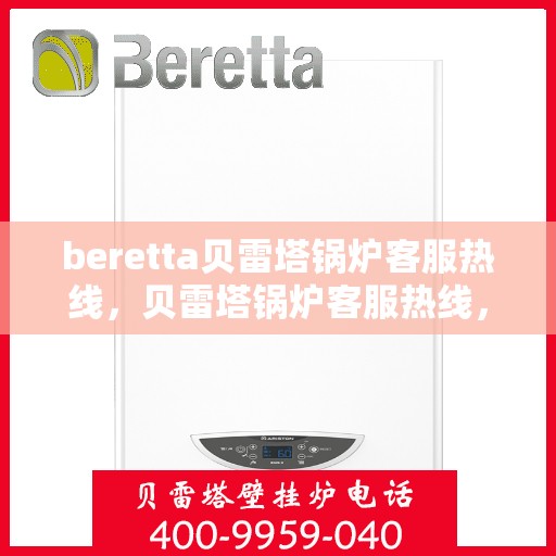beretta贝雷塔锅炉客服热线，贝雷塔锅炉客服热线，专业支持与解决方案一站式服务
