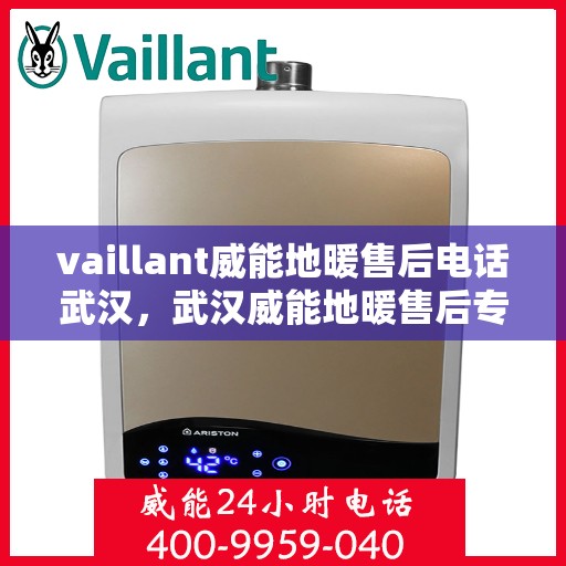vaillant威能地暖售后电话武汉，武汉威能地暖售后专业电话及维修服务解析
