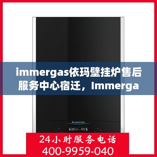 immergas依玛壁挂炉售后服务中心宿迁，Immergas依玛壁挂炉宿迁售后服务中心，专业维修，贴心服务