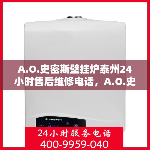 A.O.史密斯壁挂炉泰州24小时售后维修电话，A.O.史密斯壁挂炉泰州全天候售后维修服务热线公布