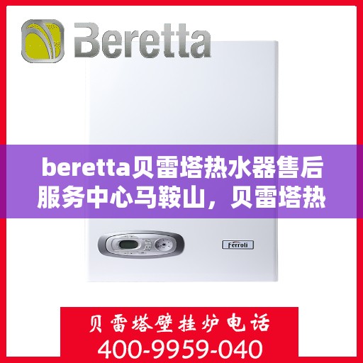 beretta贝雷塔热水器售后服务中心马鞍山，贝雷塔热水器马鞍山售后服务中心，专业维修与优质服务