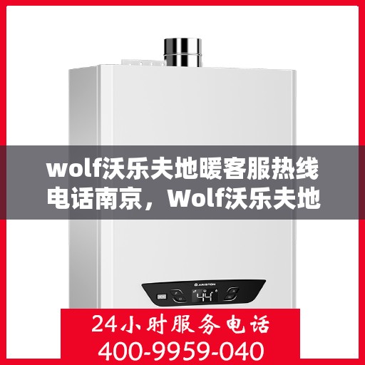 wolf沃乐夫地暖客服热线电话南京，Wolf沃乐夫地暖南京客服热线电话全攻略