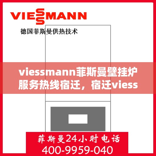 viessmann菲斯曼壁挂炉服务热线宿迁，宿迁viessmann菲斯曼壁挂炉服务热线专业解析，为您的温暖生活保驾护航