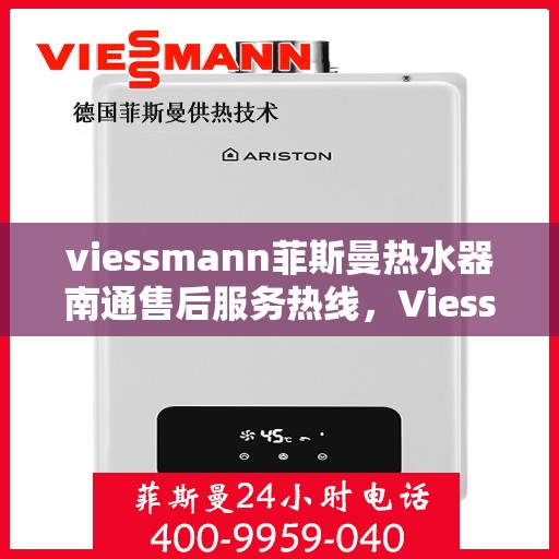 viessmann菲斯曼热水器南通售后服务热线，Viessmann菲斯曼热水器南通售后热线及服务一览