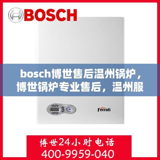bosch博世售后温州锅炉，博世锅炉专业售后，温州服务站点为您解决难题