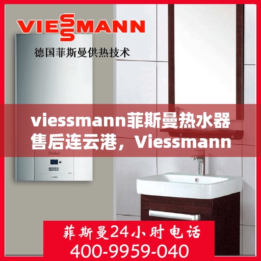 viessmann菲斯曼热水器售后连云港，Viessmann菲斯曼热水器连云港专业售后服务指南