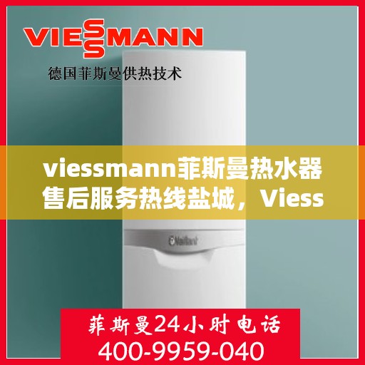 viessmann菲斯曼热水器售后服务热线盐城，Viessmann菲斯曼热水器盐城售后服务热线指南