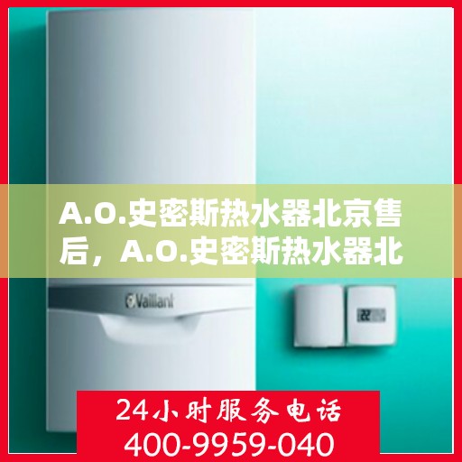 A.O.史密斯热水器北京售后，A.O.史密斯热水器北京售后服务中心，专业维修与优质服务