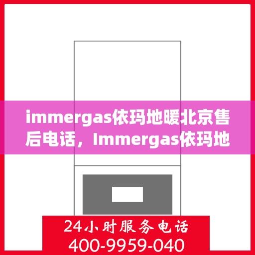 immergas依玛地暖北京售后电话，Immergas依玛地暖北京售后服务中心联系电话及服务一览