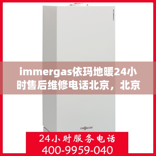 immergas依玛地暖24小时售后维修电话北京，北京immergas依玛地暖24小时专业售后维修电话，贴心服务随时在线